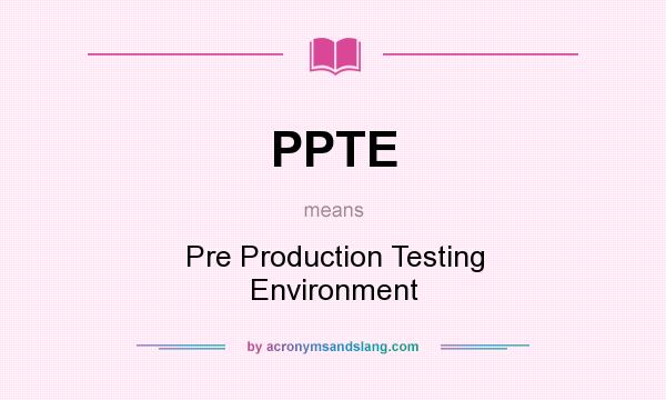 What does PPTE mean? It stands for Pre Production Testing Environment