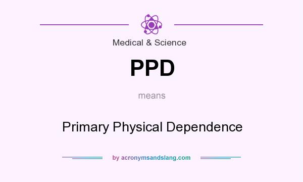 What does PPD mean? It stands for Primary Physical Dependence