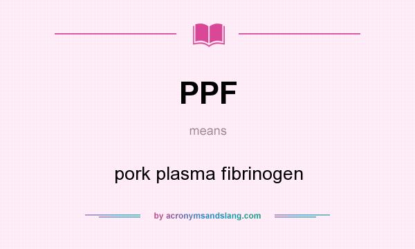 What does PPF mean? It stands for pork plasma fibrinogen