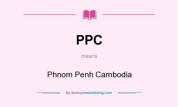 What does PPC mean? It stands for Phnom Penh Cambodia