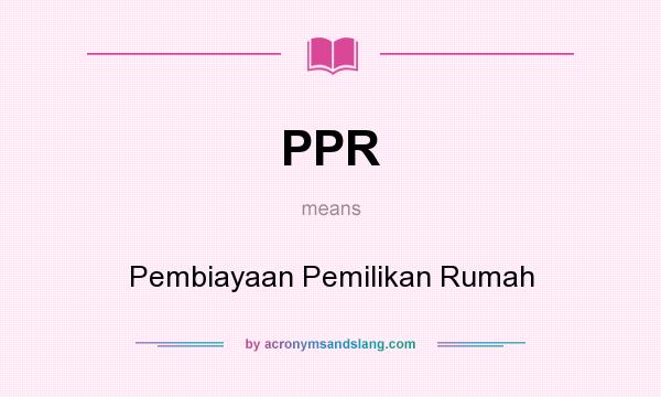 What does PPR mean? It stands for Pembiayaan Pemilikan Rumah
