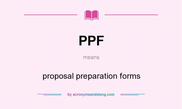 What does PPF mean? It stands for proposal preparation forms