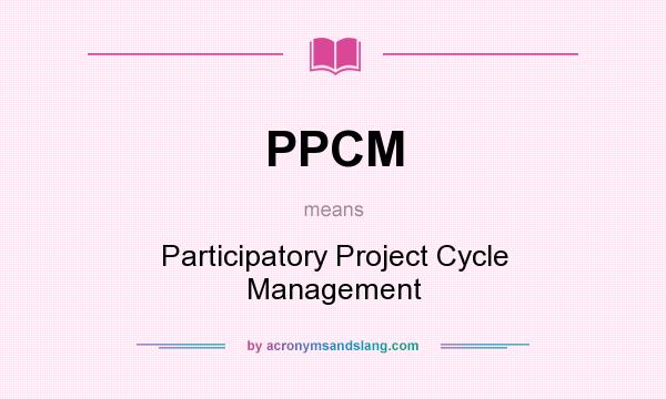 What does PPCM mean? It stands for Participatory Project Cycle Management