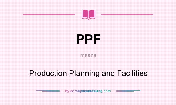 What does PPF mean? It stands for Production Planning and Facilities