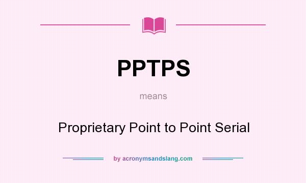 What does PPTPS mean? It stands for Proprietary Point to Point Serial