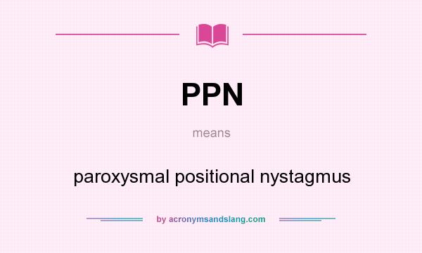 What does PPN mean? It stands for paroxysmal positional nystagmus