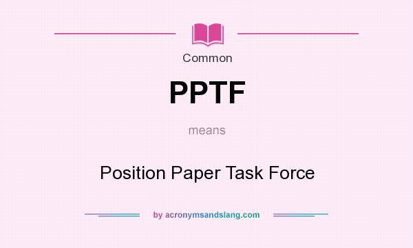What does PPTF mean? It stands for Position Paper Task Force