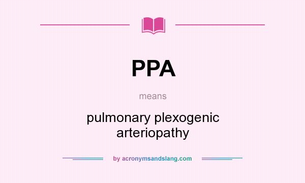 What does PPA mean? It stands for pulmonary plexogenic arteriopathy