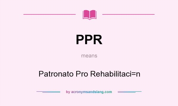 What does PPR mean? It stands for Patronato Pro Rehabilitaci=n