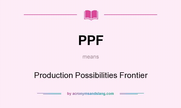 What does PPF mean? It stands for Production Possibilities Frontier