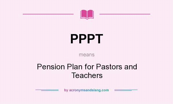 What does PPPT mean? It stands for Pension Plan for Pastors and Teachers