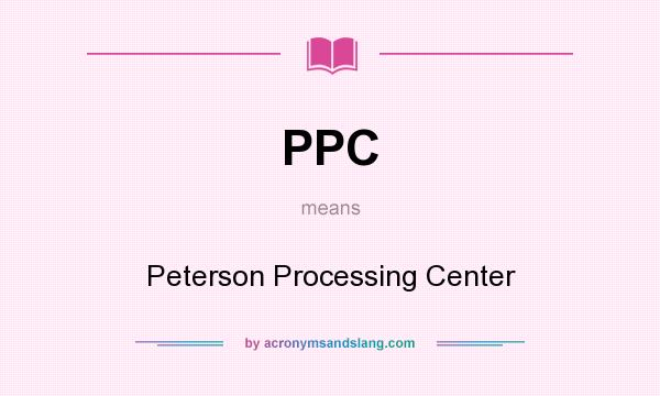 What does PPC mean? It stands for Peterson Processing Center