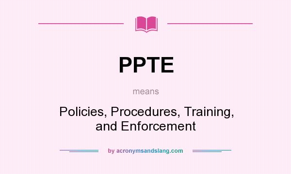 What does PPTE mean? It stands for Policies, Procedures, Training, and Enforcement