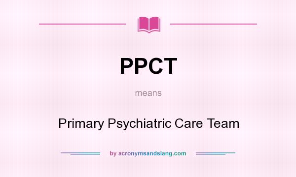 What does PPCT mean? It stands for Primary Psychiatric Care Team