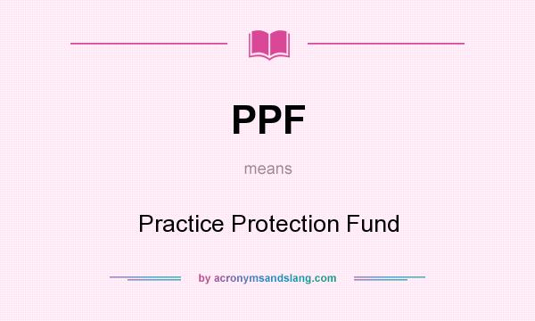 What does PPF mean? It stands for Practice Protection Fund