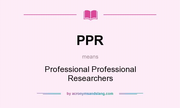 What does PPR mean? It stands for Professional Professional Researchers
