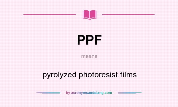 What does PPF mean? It stands for pyrolyzed photoresist films