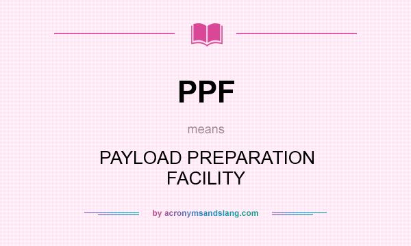What does PPF mean? It stands for PAYLOAD PREPARATION FACILITY