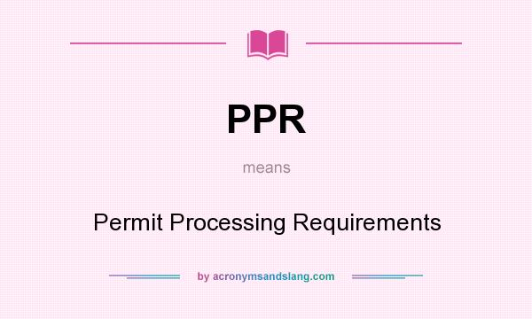 What does PPR mean? It stands for Permit Processing Requirements