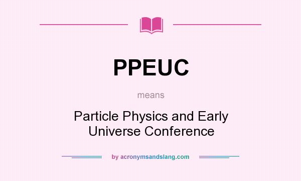 What does PPEUC mean? It stands for Particle Physics and Early Universe Conference