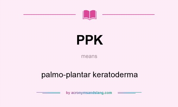 What does PPK mean? It stands for palmo-plantar keratoderma