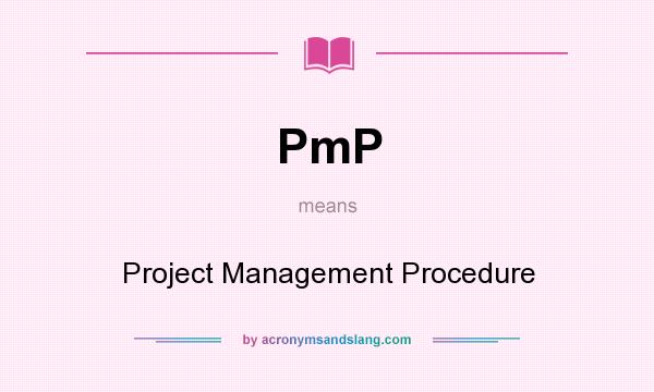 What does PmP mean? It stands for Project Management Procedure