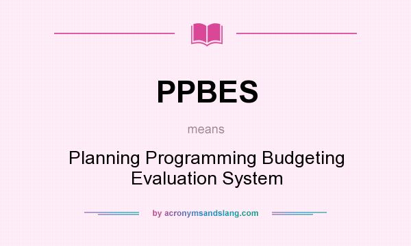 What does PPBES mean? It stands for Planning Programming Budgeting Evaluation System