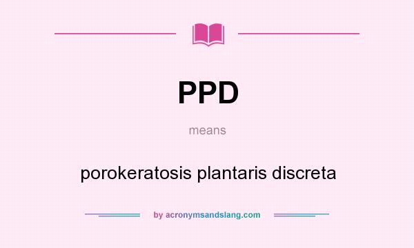 What does PPD mean? It stands for porokeratosis plantaris discreta