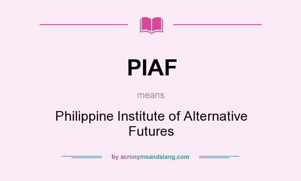What does PIAF mean? It stands for Philippine Institute of Alternative Futures