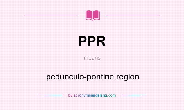 What does PPR mean? It stands for pedunculo-pontine region