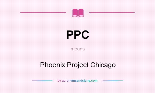 What does PPC mean? It stands for Phoenix Project Chicago