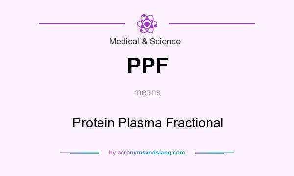 What does PPF mean? It stands for Protein Plasma Fractional