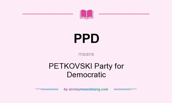 What does PPD mean? It stands for PETKOVSKI Party for Democratic
