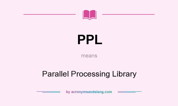 What does PPL mean? It stands for Parallel Processing Library