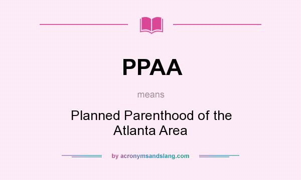 What does PPAA mean? It stands for Planned Parenthood of the Atlanta Area