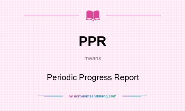 What does PPR mean? It stands for Periodic Progress Report