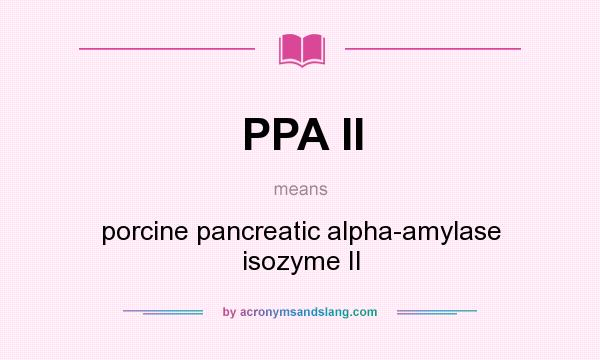 What does PPA II mean? It stands for porcine pancreatic alpha-amylase isozyme II