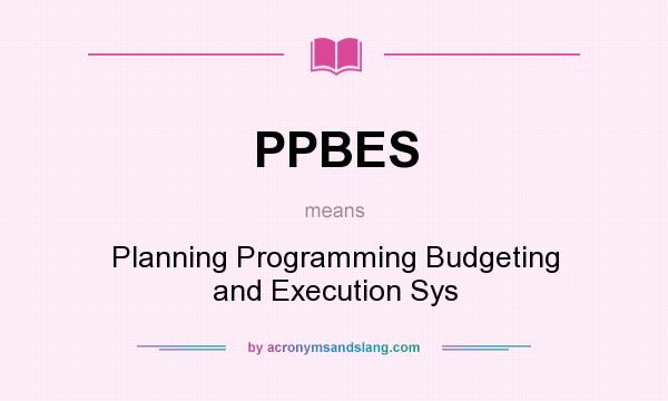 What does PPBES mean? It stands for Planning Programming Budgeting and Execution Sys