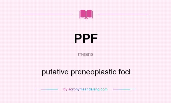 What does PPF mean? It stands for putative preneoplastic foci
