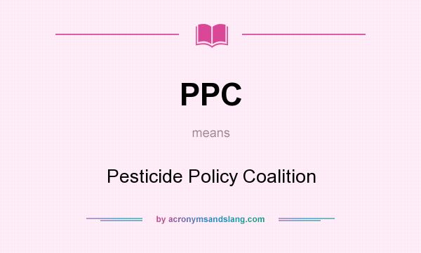 What does PPC mean? It stands for Pesticide Policy Coalition