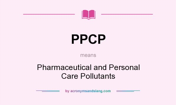 What does PPCP mean? It stands for Pharmaceutical and Personal Care Pollutants