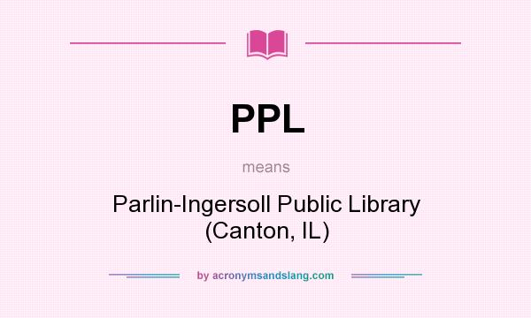 What does PPL mean? It stands for Parlin-Ingersoll Public Library (Canton, IL)