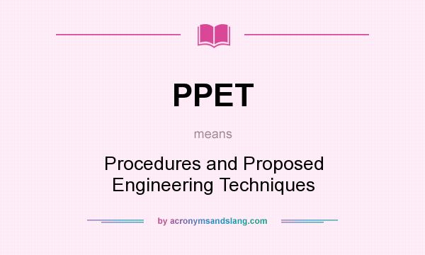 What does PPET mean? It stands for Procedures and Proposed Engineering Techniques