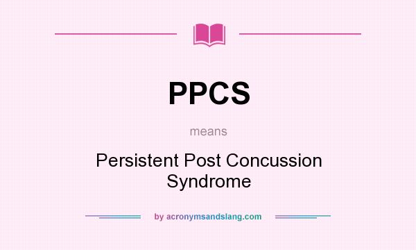 What does PPCS mean? It stands for Persistent Post Concussion Syndrome