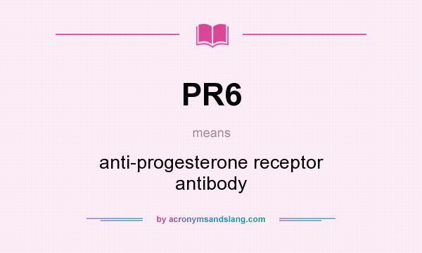What does PR6 mean? It stands for anti-progesterone receptor antibody