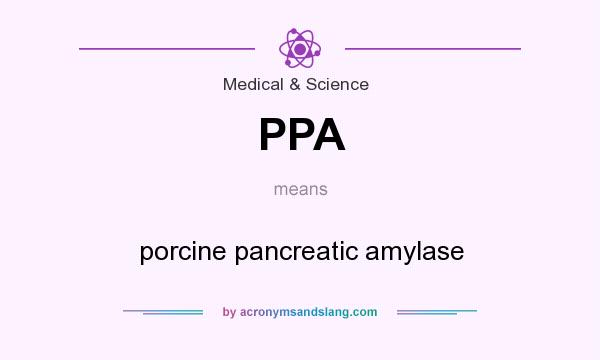 What does PPA mean? It stands for porcine pancreatic amylase