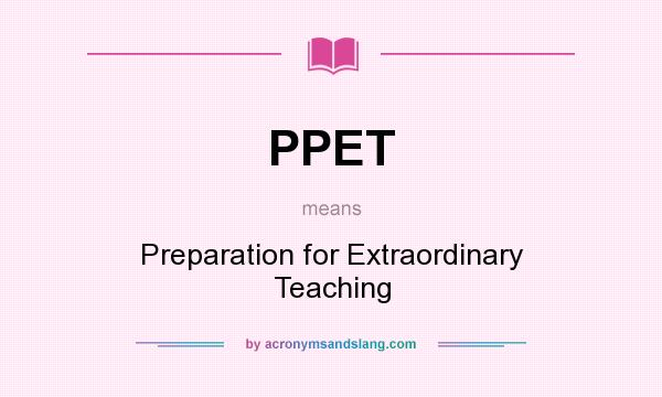 What does PPET mean? It stands for Preparation for Extraordinary Teaching
