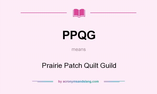 What does PPQG mean? It stands for Prairie Patch Quilt Guild