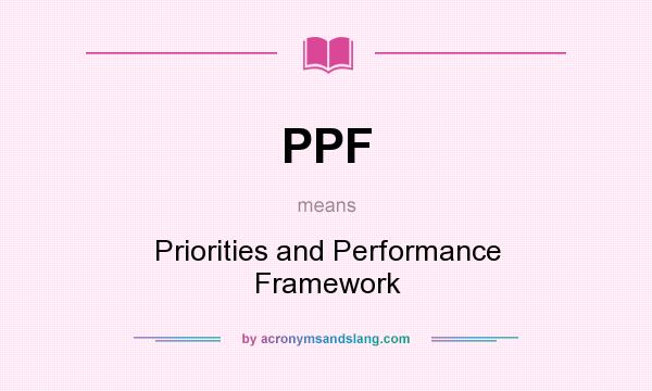 What does PPF mean? It stands for Priorities and Performance Framework