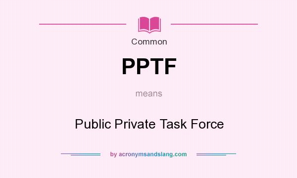 What does PPTF mean? It stands for Public Private Task Force